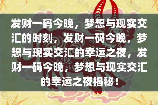 发财一码今晚，梦想与现实交汇的时刻，发财一码今晚，梦想与现实交汇的幸运之夜，发财一码今晚，梦想与现实交汇的幸运之夜揭秘！今晚必出三肖2025_2025新澳门精准免费提供·精确判断
