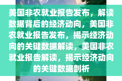 美国非农就业报告发布，解读数据背后的经济动向，美国非农就业报告发今晚必出三肖2025_2025新澳门精准免费提供·精确判断布，揭示经济动向的关键数据解读，美国非农就业报告解读，揭示经济动向的关键数据剖析