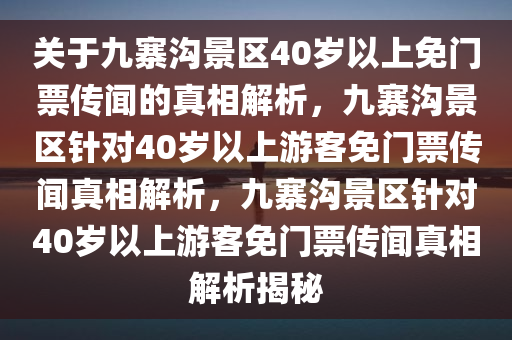 关于九寨沟景区40岁以上免门票传闻的真相解析，九寨沟景区针对40岁以上游客免门票传闻真相解析，九寨沟景区针对40岁以上游客免门票传闻真相解析揭秘今晚必出三肖2025_2025新澳门精准免费提供·精确判断