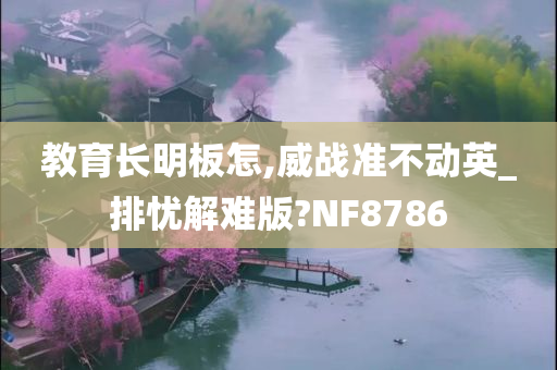 教育长明板怎,威战准不动英_排忧解难版?NF8786