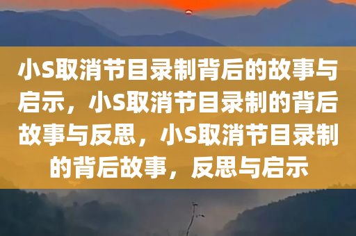 小S取消节目录制背后的故事与启示，小S取消节目录制的背后故事与反思，小S取消节目录制的背后故事，反思与启示今晚必出三肖2025_2025新澳门精准免费提供·精确判断