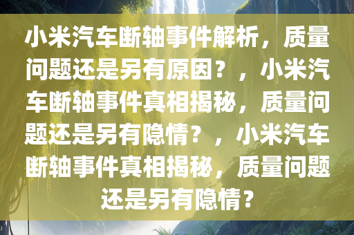 小米汽车断轴事件解析，质量问题还是另有原因？，小米汽车断轴事件真相揭秘，质量问题还是另有隐情？，小米汽车断轴事件真相揭秘，质量问题还是另有隐情？今晚必出三肖2025_2025新澳门精准免费提供·精确判断
