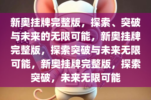 新奥挂牌完整版，探索、突破与未来的无限可能，新奥挂牌完整版，探索突破与未来无限可能，新奥挂牌完整版，探索突破，未来无限可能今晚必出三肖2025_2025新澳门精准免费提供·精确判断