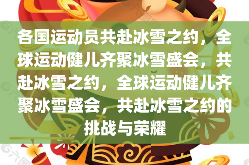 各国运动员共赴冰雪之约，全球运动健儿齐聚冰雪盛会，共赴冰雪之约，全球运动健儿齐聚冰雪盛会，共赴冰雪之约的挑战与荣耀今晚必出三肖2025_2025新澳门精准免费提供·精确判断