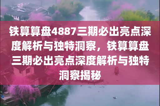 铁算算盘4887三期必出亮点深度解析与独特洞察，铁算算盘三期必出亮点深度解析与独特洞察揭秘今晚必出三肖2025_2025新澳门精准免费提供·精确判断