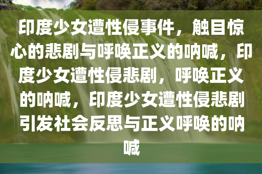 印度少女遭性侵事件，触目惊心的悲剧与呼唤正义的呐喊，印度少女遭性侵悲剧，呼唤正义的呐喊，印度少女遭性侵悲剧引发社会反思与正义呼唤的呐喊今晚必出三肖2025_2025新澳门精准免费提供·精确判断