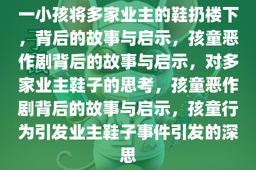 一小孩将多家业主的鞋扔楼下，背后的故事与启示，孩童恶作剧背后的故事与启示，对多家业主鞋子的思考，孩童恶作剧背后的故事与启示，孩童行为引发业主鞋子事件引发的深思今晚必出三肖2025_2025新澳门精准免费提供·精确判断