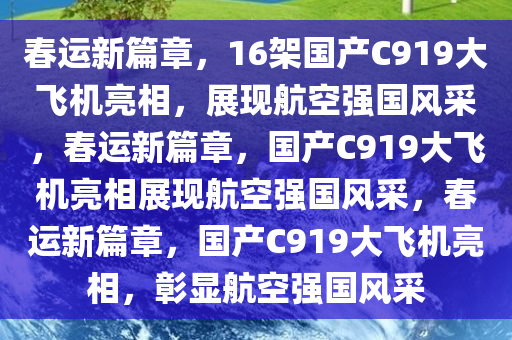 春运新篇章，16架国产C919大飞机亮相，展现航空强国风采，春运新篇章，国今晚必出三肖2025_2025新澳门精准免费提供·精确判断产C919大飞机亮相展现航空强国风采，春运新篇章，国产C919大飞机亮相，彰显航空强国风采