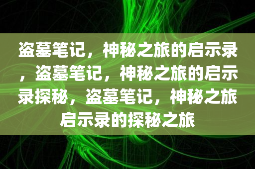 盗墓笔记，神秘之旅的启示录，盗墓笔记，神秘之旅的启示录探秘，盗墓笔记，神秘之旅启示录的探秘之旅