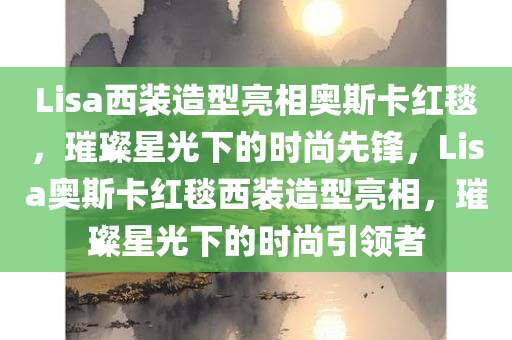 Lisa西装造型亮相奥斯卡红毯