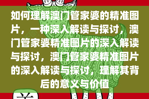 如何理解澳门管家婆的精准图片，一种深入解读与探讨，澳门管家婆精准图片的深入解读与探讨，澳门管家婆精准图片的深入解读与探讨，理解其背后的意义与价值
