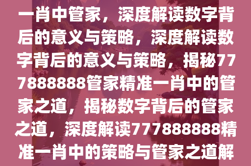 如何理解777888888管家精准一肖中管家，深度解读数字背后的意义与策略，深度解读数字背后的意义与策略，揭秘777888888管家精准一肖中的管家之道，揭秘数字背后的管家之道，深度解读777888888精准一肖中的策略与管家之道解析