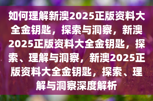 如何理解:新澳2025正版资料大全金钥匙