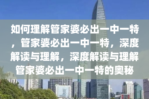 如何理解管家婆必出一中一特，管家婆必出一中一特，深度解读与理解，深度解读与理解管家婆必出一中一特的奥秘