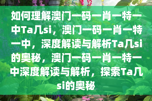 如何理解澳门一码一肖一特一中Ta几si，澳门一码一肖一特一中，深度解读与解析Ta几si的奥秘，澳门一码一肖一特一中深度解读与解析，探索Ta几si的奥秘