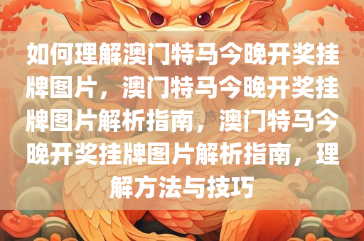 如何理解澳门特马今晚开奖挂牌图片，澳门特马今晚开奖挂牌图片解析指南，澳门特马今晚开奖挂牌图片解析指南，理解方法与技巧今晚必出三肖2025_2025新澳门精准免费提供·精确判断