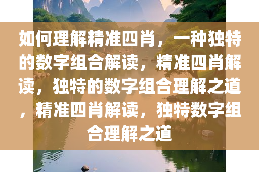 如何理解精准四肖，一种独特的数字组合解读，精准四肖解读，独特的数字组合理解之道，精准四肖解读，独特数字组合理解之道今晚必出三肖2025_2025新澳门精准免费提供·精确判断