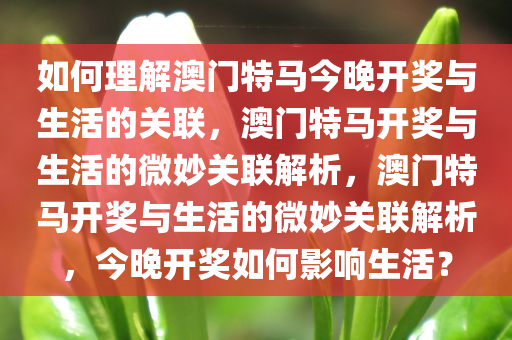 如何理解澳门特马今晚开奖与生活的关联，澳门特马开奖与生活的微妙关联解析，澳门特马开奖与生活的微妙关联解析，今晚开奖如何影响生活？今晚必出三肖2025_2025新澳门精准免费提供·精确判断