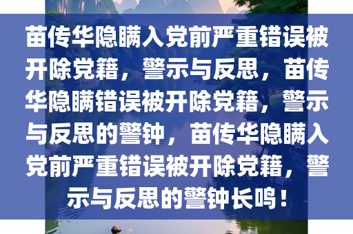 苗传华隐瞒入党前严重错误被开除党籍，警示与反思，苗传华隐瞒错误被开除党籍，警示与反思的警钟，苗传华隐瞒入党前严重错误被开除党籍，警示与反思的警钟长鸣！今晚必出三肖2025_2025新澳门精准免费提供·精确判断