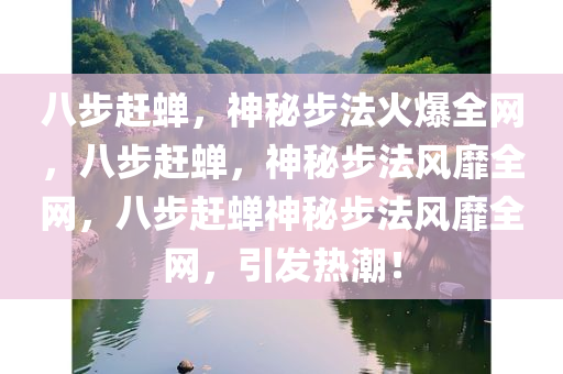 八步赶蝉，神秘步法火爆全网，八步赶蝉，神秘步法风靡全网，八步赶蝉神秘步法风靡全网，引发热潮！