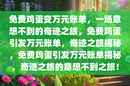 免费鸡蛋变万元账单，一场意想不到的奇迹之旅，免费鸡蛋引发万元账单，奇迹之旅揭秘，免费鸡蛋引发万元账单揭秘，奇迹之旅的意想不到之旅！