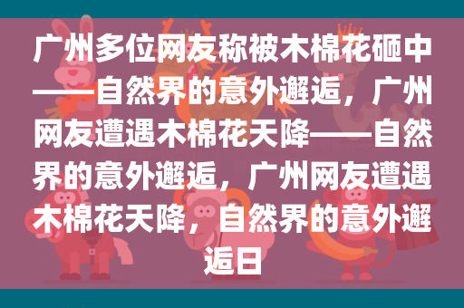 广州多位网友称被木棉花砸中——自然界的意外邂逅，广州网友遭遇木棉花天降——自然界的意外邂逅，广州网友遭遇木棉花天降，自然界的意外邂逅日今晚必出三肖2025_2025新澳门精准免费提供·精确判断