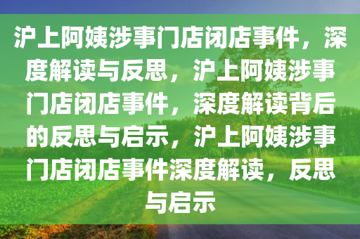 沪上阿姨涉事门店闭店事件，深度解读与反思，沪上阿姨涉事门店闭店事件，深度解读背后今晚必出三肖2025_2025新澳门精准免费提供·精确判断的反思与启示，沪上阿姨涉事门店闭店事件深度解读，反思与启示