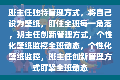 班主任独特管理方式，将自己设为壁纸，盯住全班每一角落，班主任创新管理方式，个性化壁纸监控全班动态，个性化壁纸监控，班主任创新管理方式盯紧全班动态今晚必出三肖2025_2025新澳门精准免费提供·精确判断
