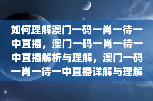 如何理解澳门一码一肖一待一中直播，澳门一码一肖一待一中直播解析与理解，澳门一码一肖一待一中直播详解与理解今晚必出三肖2025_2025新澳门精准免费提供·精确判断