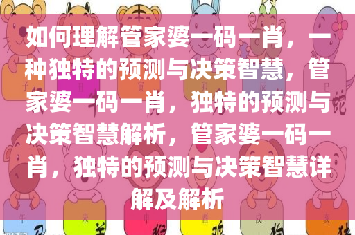 如何理解管家婆一码一肖，一种独特的预测与决策智慧，管家婆一码一肖，独特的预测与决策智慧解析，管家婆一码一肖，独特的预测与决策智慧详解及解析今晚必出三肖2025_2025新澳门精准免费提供·精确判断