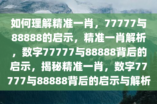 如何理解精准一肖，77777与88888的启示，精准一肖解析，数字77777与88888背后的启示，揭秘精准一肖，数字77777与88888背后的启示与解析