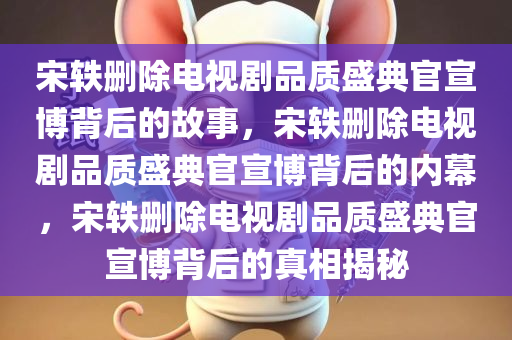 宋轶删除电视剧品质盛典官宣博背后的故事，宋轶删除电视剧品质盛典官宣博背后的内幕，宋轶删除电视剧品质盛典官宣博背后的真相揭秘