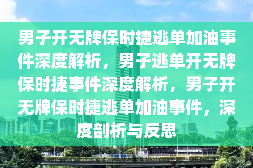 男子开无牌保时捷逃单加油事件深度解析，男子逃单开无牌保时捷事件深度解析，男子开无牌保时捷逃单加油事件，深度剖析与反思今晚必出三肖2025_2025新澳门精准免费提供·精确判断