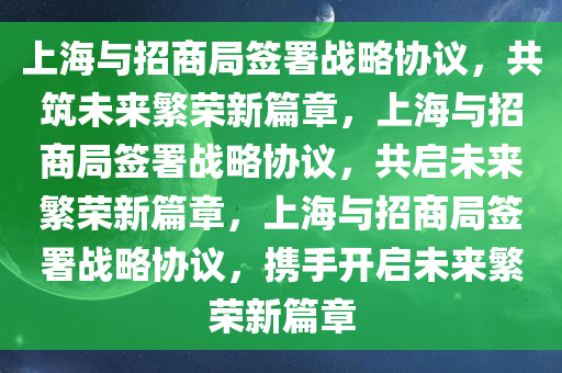 上海与招商局签署战略协议，共筑未来繁荣新篇章，上海与招商局签署战略协议，共启未来繁荣新篇章，上海与招今晚必出三肖2025_2025新澳门精准免费提供·精确判断商局签署战略协议，携手开启未来繁荣新篇章
