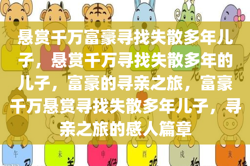 悬赏千万富豪寻找失散多年儿子，悬赏千万寻找失散多年的儿子，富豪的寻亲之旅，富豪千万悬赏寻找失散多年儿子，寻亲之旅的感人篇章今晚必出三肖2025_2025新澳门精准免费提供·精确判断
