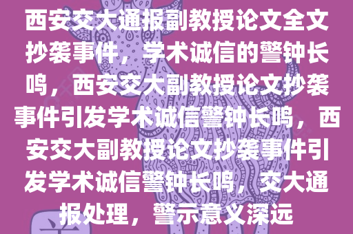 西安交大通报副教授论文全文抄袭事件，学术诚信的警钟长鸣，西安交大副教授论文抄袭事件引发学术诚信警钟长鸣，西安交大副教授论文抄袭事件引发学术诚信警钟长鸣，交大通报处理，警示意义深远