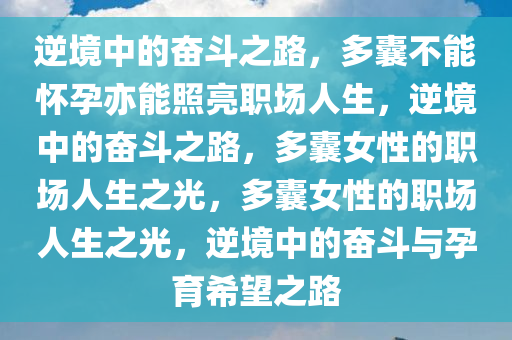 逆境中的奋斗之路，多囊不能怀孕亦能照亮职场人生，逆境中的奋斗之路，多囊女性的职场人生之光，多囊女性的职场人生之光，逆境中的奋斗与孕育希望之路今晚必出三肖2025_2025新澳门精准免费提供·精确判断