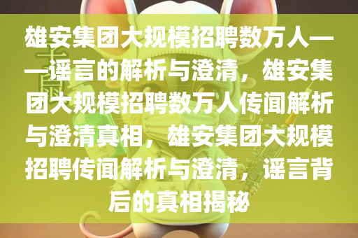 雄安集团大规模招聘数万人——谣言的解析与澄清，雄安集团大规模招聘数万人传闻解析与澄清真相，雄安集团大规模招聘传闻解析与澄清，谣言背后的真相揭秘