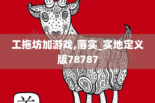 工拖坊加游戏,落实_实地定义版78787