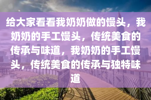 给大家看看我奶奶做的馒头，我奶奶的手工馒头，传统美食的传承与味道，我奶奶的手工馒头，传统美食的传承与独特味道
