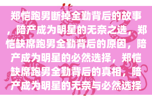 郑恺跑男断掉全勤背后的故事，陪产成为明星的无奈之选，郑恺缺席跑男全勤背后的原因，陪产成为明星的必然选择，郑恺缺席跑男全勤背后的真相，陪产成为明星的无奈与必然选择