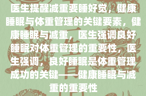医生提醒减重要睡好觉，健康睡眠与体重管理的关键要素，健康睡眠与减重，医生强调良好睡眠对体重管理的重要性，医生强调，良好睡眠是体重管理成功的关键——健康睡眠与减重的重要性今晚必出三肖2025_2025新澳门精准免费提供·精确判断