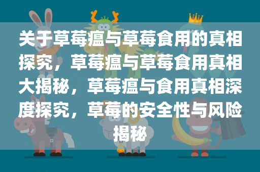 关于草莓瘟与草莓食用的真相探究，草莓瘟与草莓食用真相大揭秘，草莓瘟与食用真相深度探究，草莓的安全性与风险揭秘今晚必出三肖2025_2025新澳门精准免费提供·精确判断