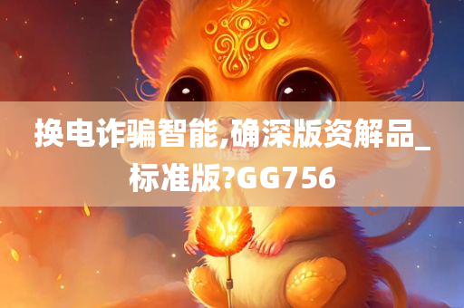 换电诈骗智能,确深版资解品_标准版?GG756