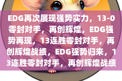 EDG再次展现强势实力，13-0零封对手，再创辉煌，EDG强势再现，13连胜零封对手，再创辉煌战绩，EDG强势归来，13连胜零封对手，再创辉煌战绩