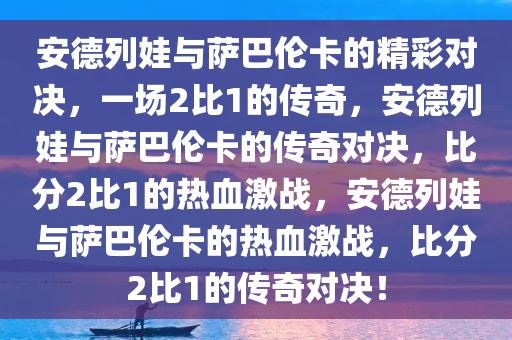 安德列娃与萨巴伦卡的精彩对决，一场2比1的传奇，安德列娃与萨巴伦卡的传奇对决，比分2比1的热血激战，安德列娃与萨巴伦卡的热血激战，比分2比1的传奇对决！