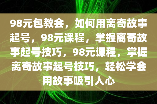 98元包教会用离奇故事起号