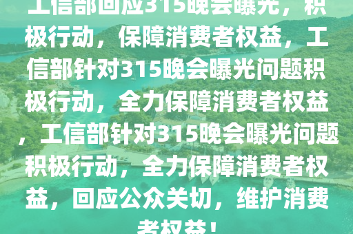 工信部回应315晚会曝光，积极行动，保障消费者权益，工信部针对315晚会曝光问题积极行动，全力保障消费者权益，工信部针对315晚会曝光问题积极行动，全力保障消费者权益，回应公众关切，维护消费者权益！