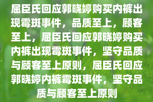屈臣氏回应郭晓婷购买内裤出现霉斑事件，品质至上，顾客至上，屈臣氏回应郭晓婷购买内裤出现霉斑事件，坚守品质与顾客至上原则，屈臣氏回应郭晓婷内裤霉斑事件，坚守品质与顾客至上原则