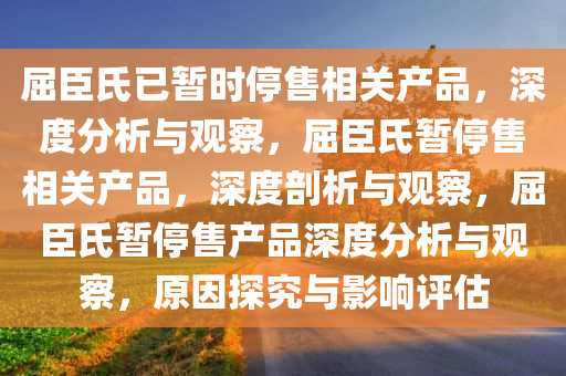 屈臣氏已暂时停售相关产品，深度分析与观察，屈臣氏暂停售相关产品，深度剖析与观察，屈臣氏暂停售产品深度分析与观察，原因探究与影响评估
